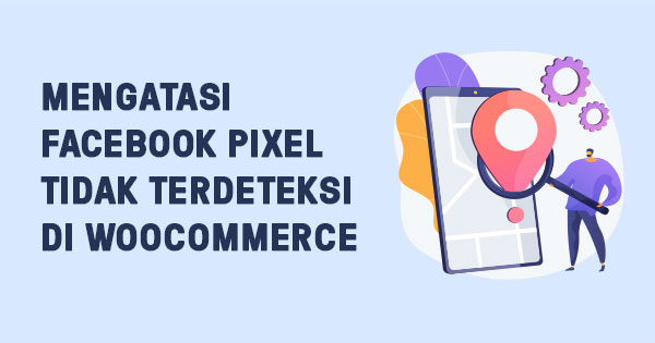 Cara Mengatasi Facebook Pixel Tidak Terdeteksi di WooCommerce 4